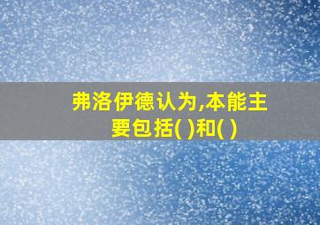 弗洛伊德认为,本能主要包括( )和( )